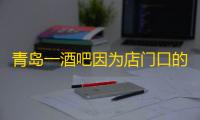 青岛一酒吧因为店门口的牌子火了：“朋友，如果你遇到困难，请进来坐……”